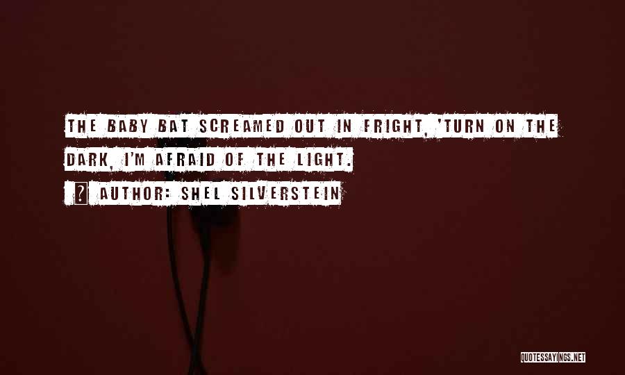 Shel Silverstein Quotes: The Baby Bat Screamed Out In Fright, 'turn On The Dark, I'm Afraid Of The Light.