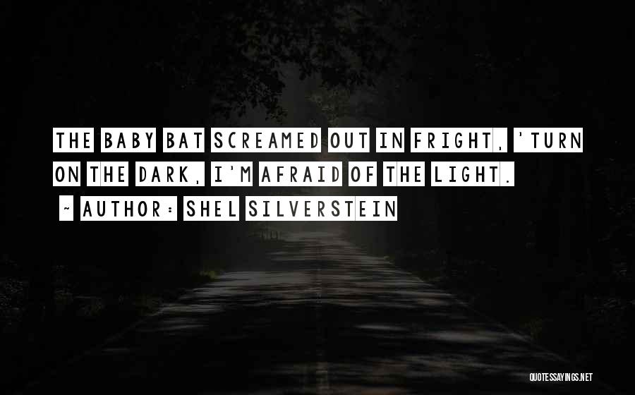 Shel Silverstein Quotes: The Baby Bat Screamed Out In Fright, 'turn On The Dark, I'm Afraid Of The Light.