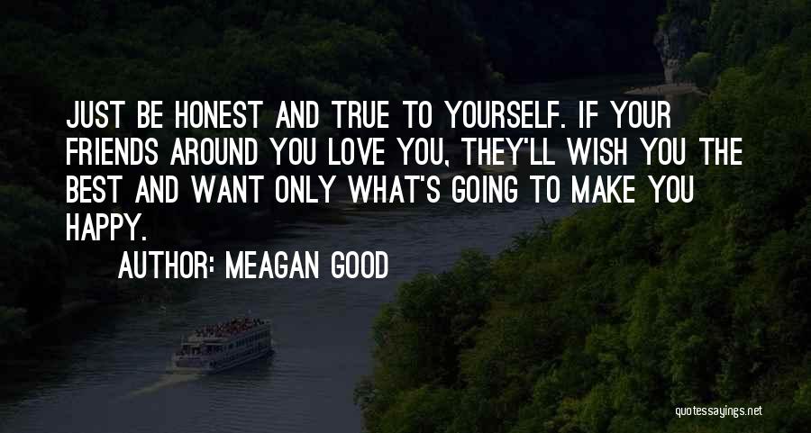 Meagan Good Quotes: Just Be Honest And True To Yourself. If Your Friends Around You Love You, They'll Wish You The Best And