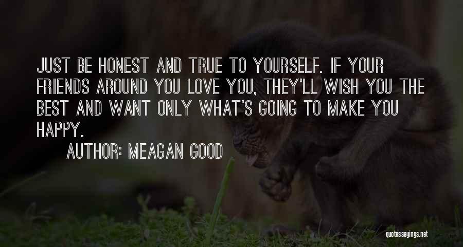 Meagan Good Quotes: Just Be Honest And True To Yourself. If Your Friends Around You Love You, They'll Wish You The Best And