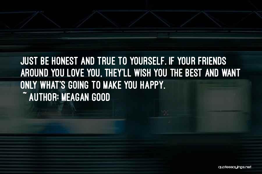 Meagan Good Quotes: Just Be Honest And True To Yourself. If Your Friends Around You Love You, They'll Wish You The Best And