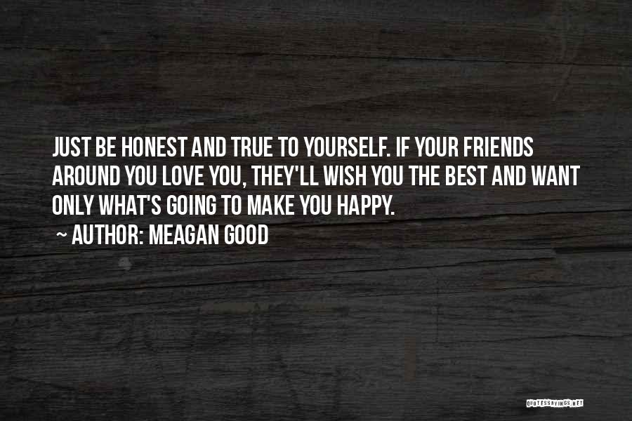 Meagan Good Quotes: Just Be Honest And True To Yourself. If Your Friends Around You Love You, They'll Wish You The Best And