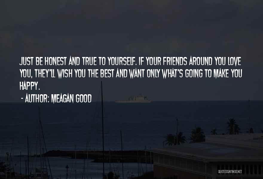 Meagan Good Quotes: Just Be Honest And True To Yourself. If Your Friends Around You Love You, They'll Wish You The Best And