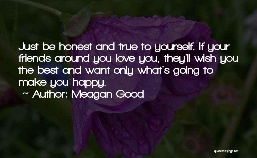 Meagan Good Quotes: Just Be Honest And True To Yourself. If Your Friends Around You Love You, They'll Wish You The Best And