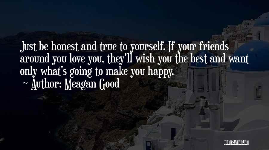 Meagan Good Quotes: Just Be Honest And True To Yourself. If Your Friends Around You Love You, They'll Wish You The Best And