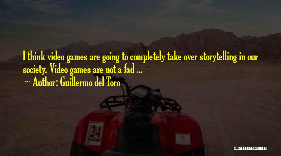 Guillermo Del Toro Quotes: I Think Video Games Are Going To Completely Take Over Storytelling In Our Society. Video Games Are Not A Fad