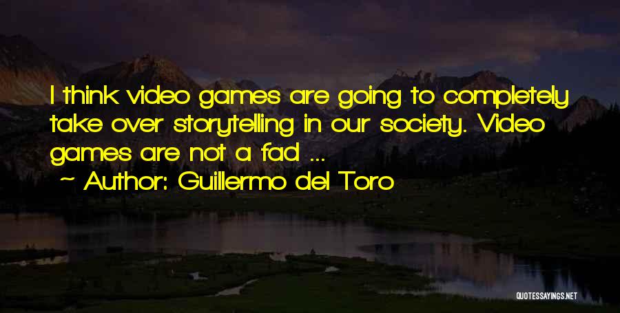 Guillermo Del Toro Quotes: I Think Video Games Are Going To Completely Take Over Storytelling In Our Society. Video Games Are Not A Fad