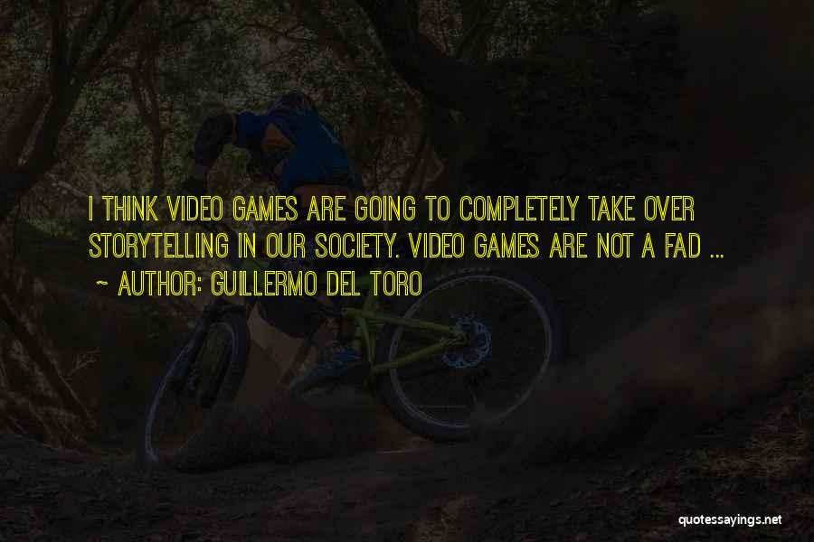 Guillermo Del Toro Quotes: I Think Video Games Are Going To Completely Take Over Storytelling In Our Society. Video Games Are Not A Fad