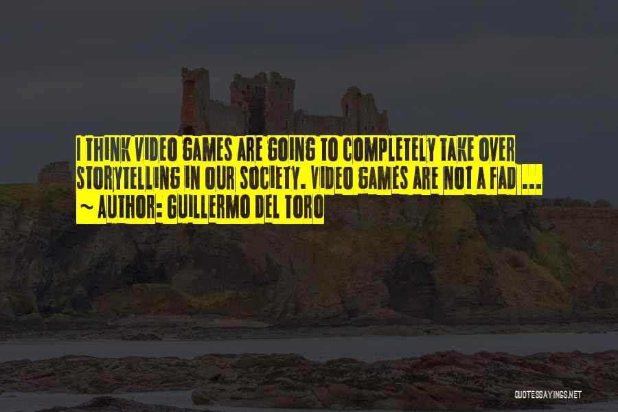 Guillermo Del Toro Quotes: I Think Video Games Are Going To Completely Take Over Storytelling In Our Society. Video Games Are Not A Fad