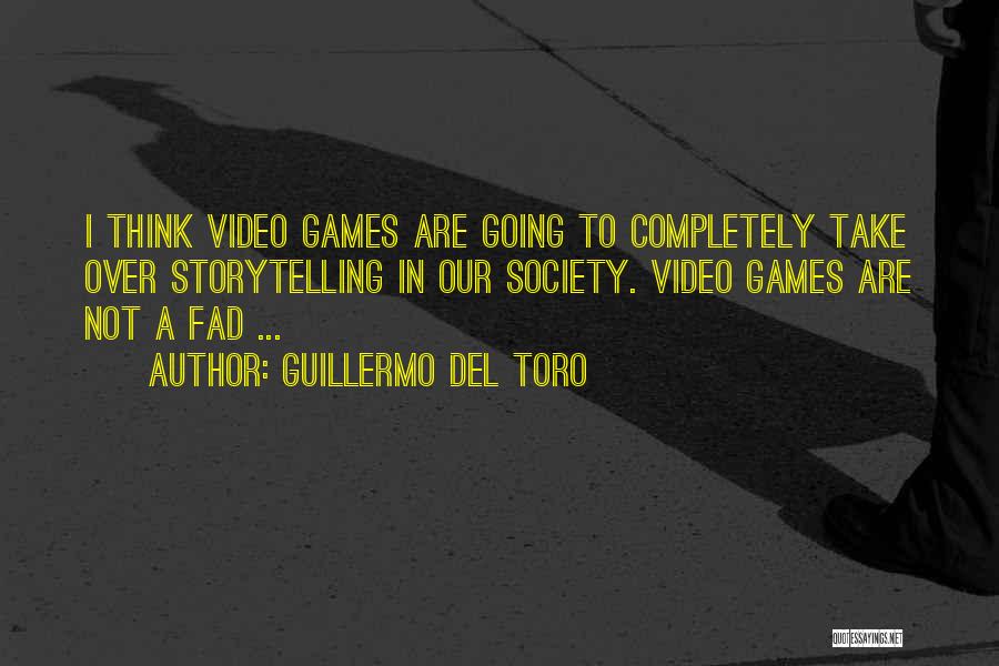 Guillermo Del Toro Quotes: I Think Video Games Are Going To Completely Take Over Storytelling In Our Society. Video Games Are Not A Fad