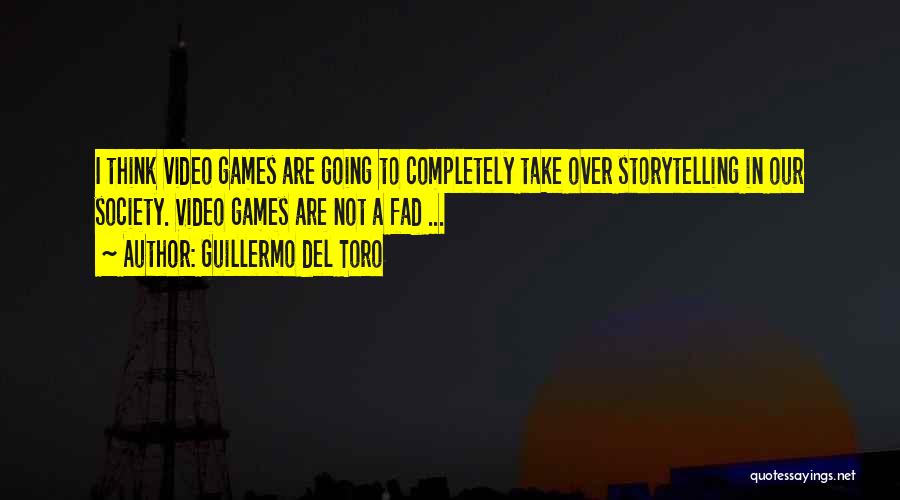 Guillermo Del Toro Quotes: I Think Video Games Are Going To Completely Take Over Storytelling In Our Society. Video Games Are Not A Fad