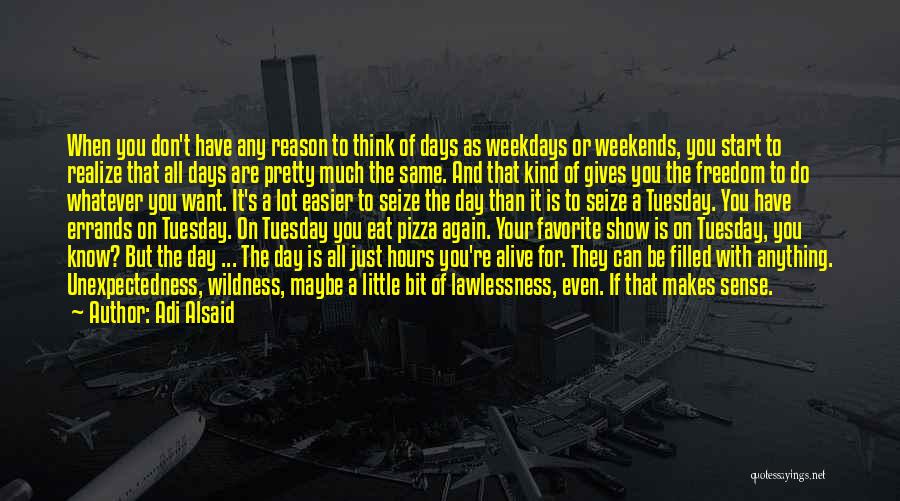 Adi Alsaid Quotes: When You Don't Have Any Reason To Think Of Days As Weekdays Or Weekends, You Start To Realize That All