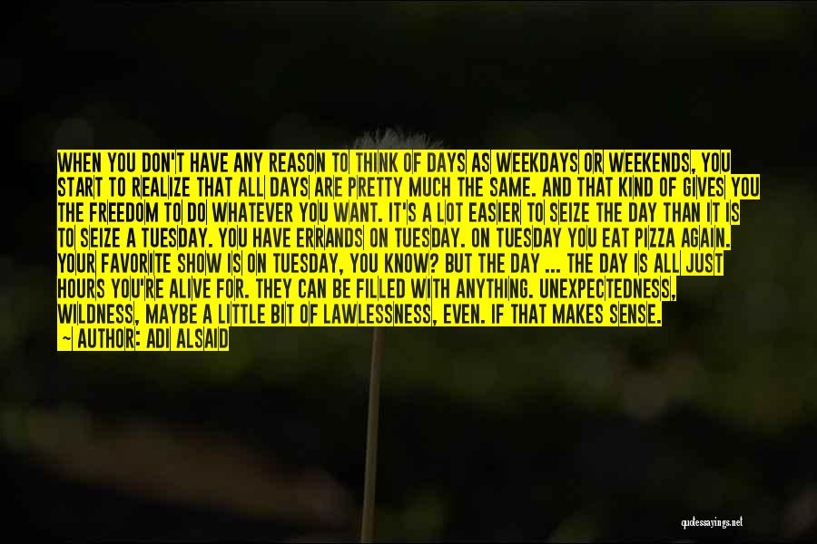 Adi Alsaid Quotes: When You Don't Have Any Reason To Think Of Days As Weekdays Or Weekends, You Start To Realize That All
