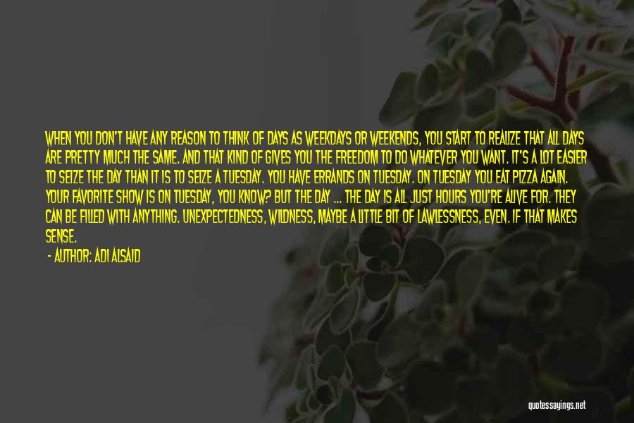 Adi Alsaid Quotes: When You Don't Have Any Reason To Think Of Days As Weekdays Or Weekends, You Start To Realize That All