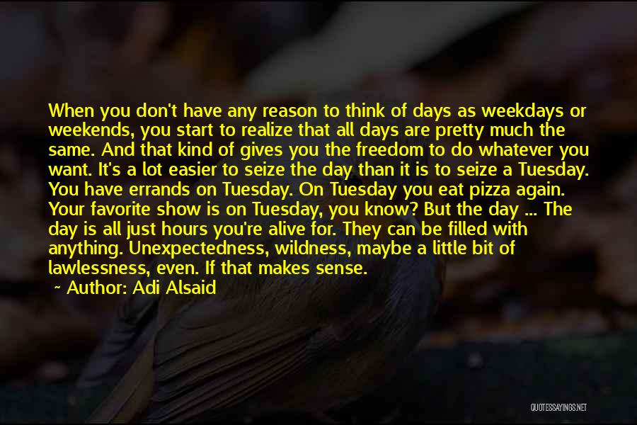 Adi Alsaid Quotes: When You Don't Have Any Reason To Think Of Days As Weekdays Or Weekends, You Start To Realize That All