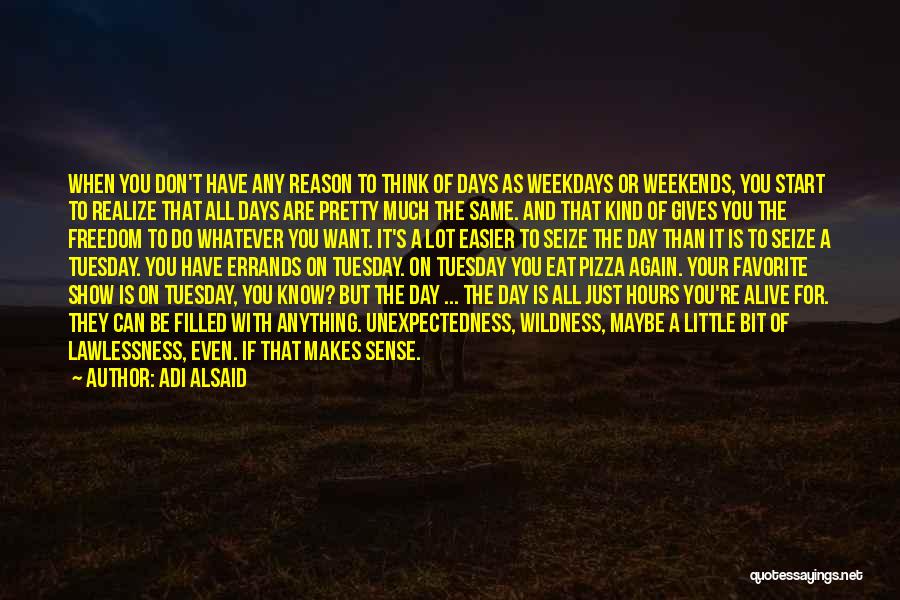 Adi Alsaid Quotes: When You Don't Have Any Reason To Think Of Days As Weekdays Or Weekends, You Start To Realize That All