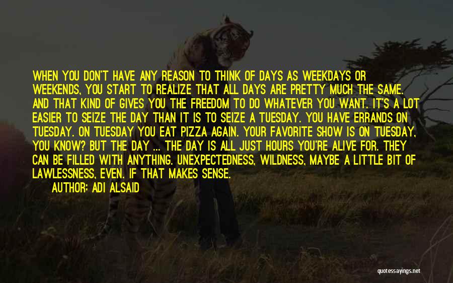 Adi Alsaid Quotes: When You Don't Have Any Reason To Think Of Days As Weekdays Or Weekends, You Start To Realize That All