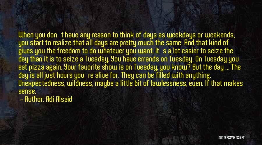 Adi Alsaid Quotes: When You Don't Have Any Reason To Think Of Days As Weekdays Or Weekends, You Start To Realize That All