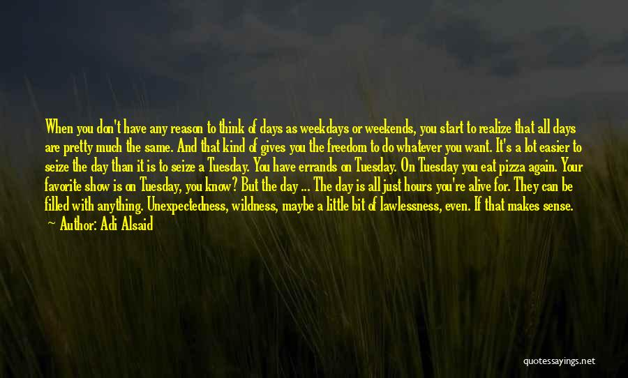 Adi Alsaid Quotes: When You Don't Have Any Reason To Think Of Days As Weekdays Or Weekends, You Start To Realize That All