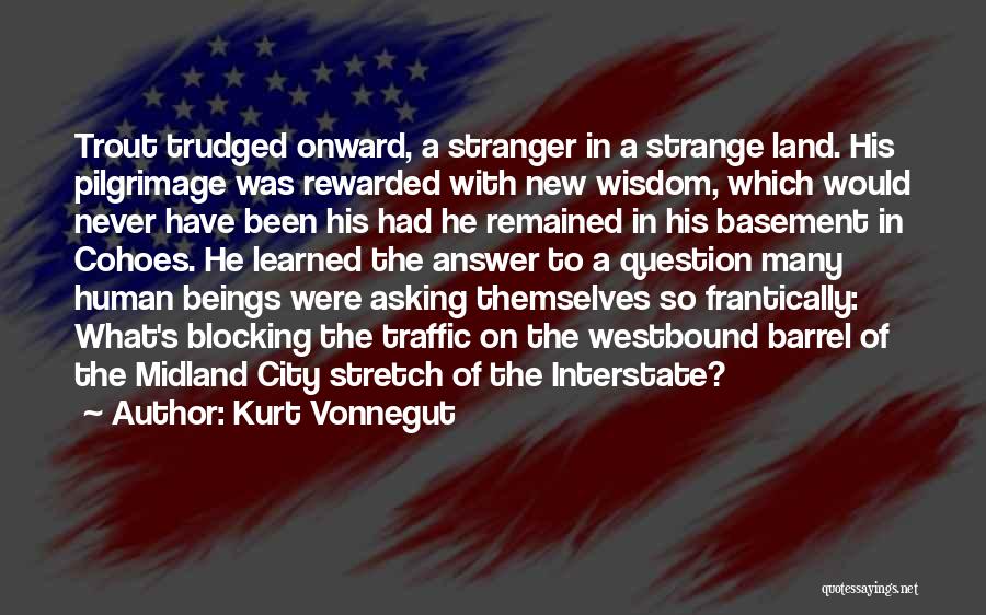 Kurt Vonnegut Quotes: Trout Trudged Onward, A Stranger In A Strange Land. His Pilgrimage Was Rewarded With New Wisdom, Which Would Never Have