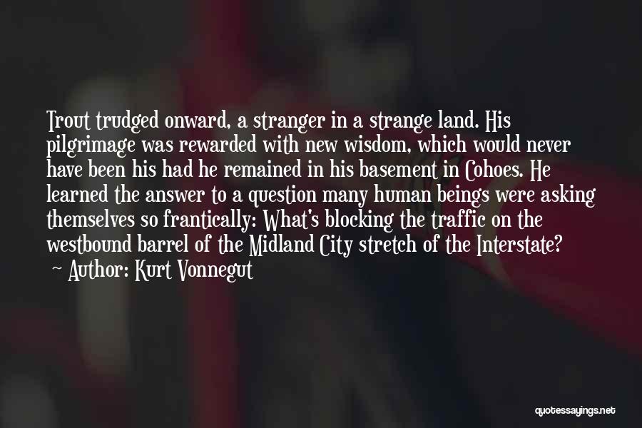 Kurt Vonnegut Quotes: Trout Trudged Onward, A Stranger In A Strange Land. His Pilgrimage Was Rewarded With New Wisdom, Which Would Never Have