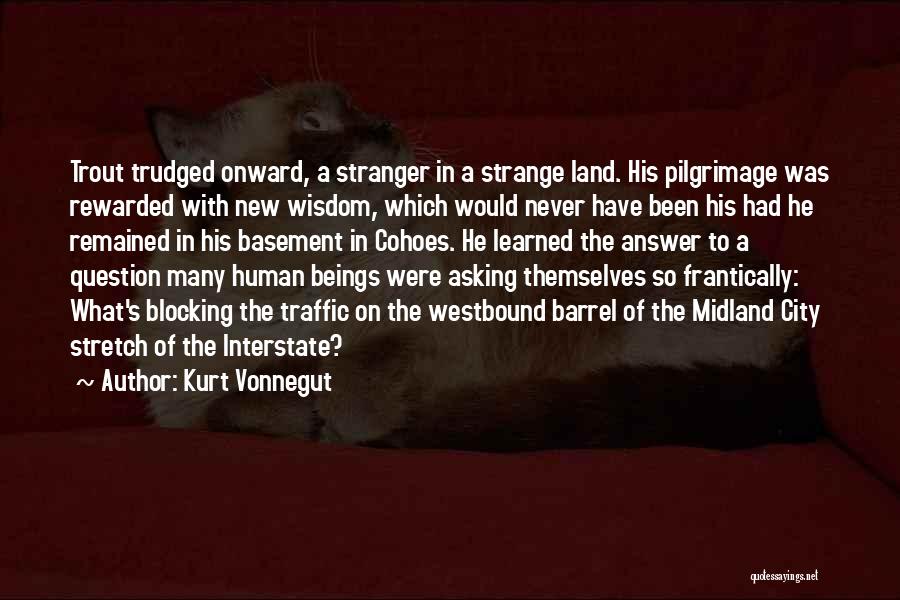 Kurt Vonnegut Quotes: Trout Trudged Onward, A Stranger In A Strange Land. His Pilgrimage Was Rewarded With New Wisdom, Which Would Never Have