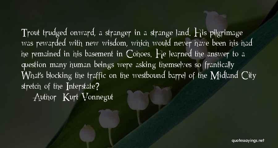 Kurt Vonnegut Quotes: Trout Trudged Onward, A Stranger In A Strange Land. His Pilgrimage Was Rewarded With New Wisdom, Which Would Never Have