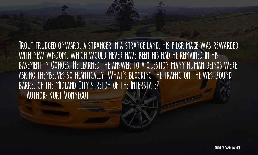 Kurt Vonnegut Quotes: Trout Trudged Onward, A Stranger In A Strange Land. His Pilgrimage Was Rewarded With New Wisdom, Which Would Never Have