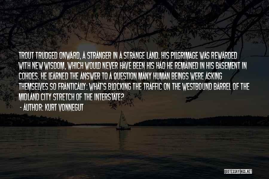 Kurt Vonnegut Quotes: Trout Trudged Onward, A Stranger In A Strange Land. His Pilgrimage Was Rewarded With New Wisdom, Which Would Never Have