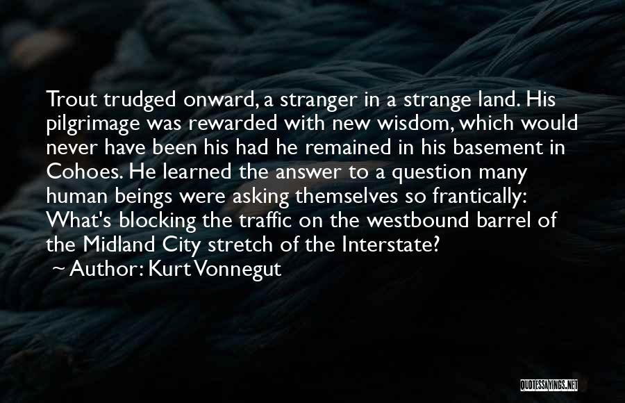 Kurt Vonnegut Quotes: Trout Trudged Onward, A Stranger In A Strange Land. His Pilgrimage Was Rewarded With New Wisdom, Which Would Never Have