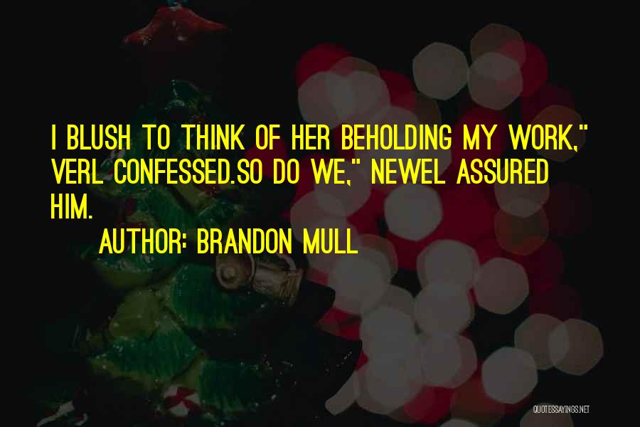 Brandon Mull Quotes: I Blush To Think Of Her Beholding My Work, Verl Confessed.so Do We, Newel Assured Him.