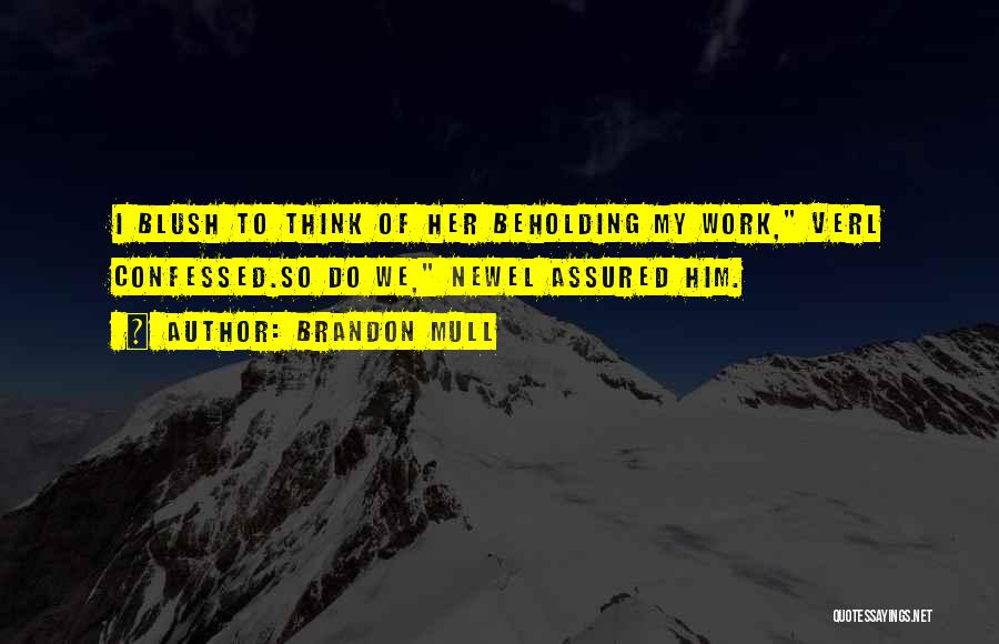 Brandon Mull Quotes: I Blush To Think Of Her Beholding My Work, Verl Confessed.so Do We, Newel Assured Him.