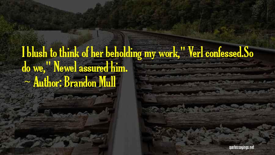 Brandon Mull Quotes: I Blush To Think Of Her Beholding My Work, Verl Confessed.so Do We, Newel Assured Him.