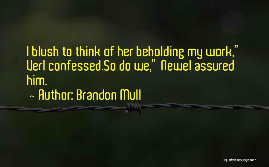 Brandon Mull Quotes: I Blush To Think Of Her Beholding My Work, Verl Confessed.so Do We, Newel Assured Him.