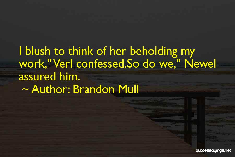 Brandon Mull Quotes: I Blush To Think Of Her Beholding My Work, Verl Confessed.so Do We, Newel Assured Him.