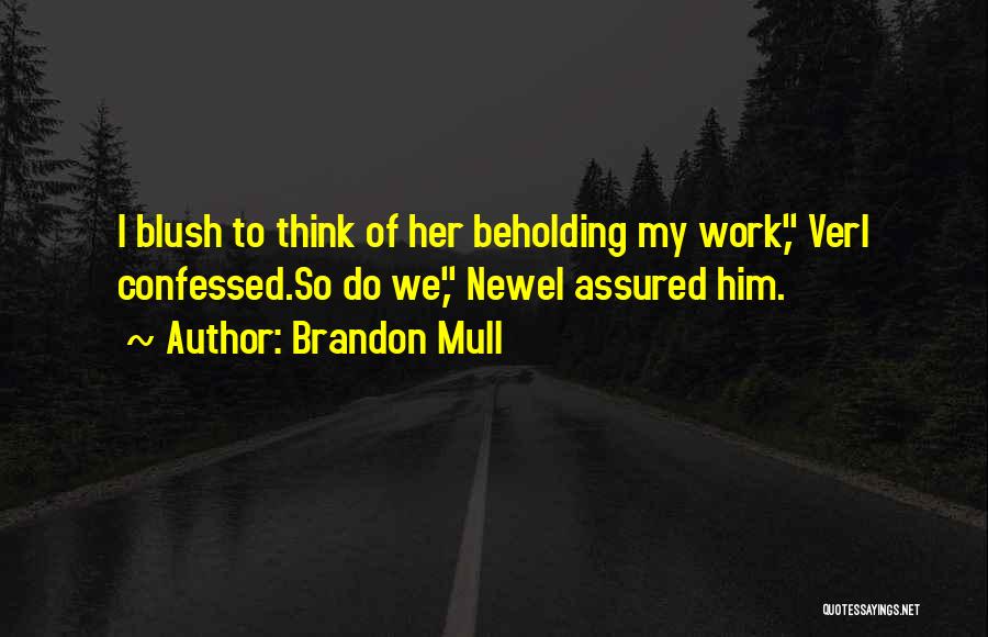 Brandon Mull Quotes: I Blush To Think Of Her Beholding My Work, Verl Confessed.so Do We, Newel Assured Him.