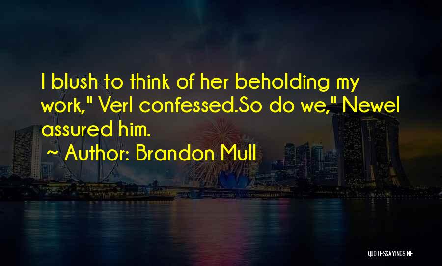 Brandon Mull Quotes: I Blush To Think Of Her Beholding My Work, Verl Confessed.so Do We, Newel Assured Him.