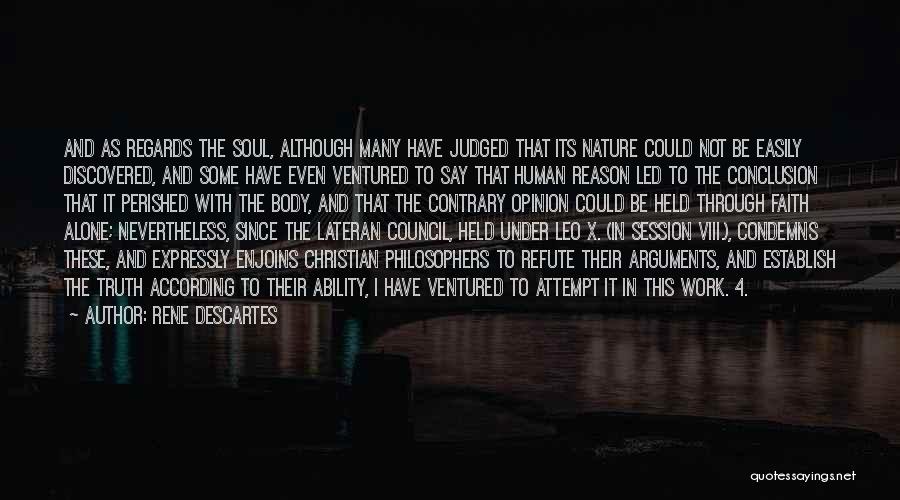 Rene Descartes Quotes: And As Regards The Soul, Although Many Have Judged That Its Nature Could Not Be Easily Discovered, And Some Have