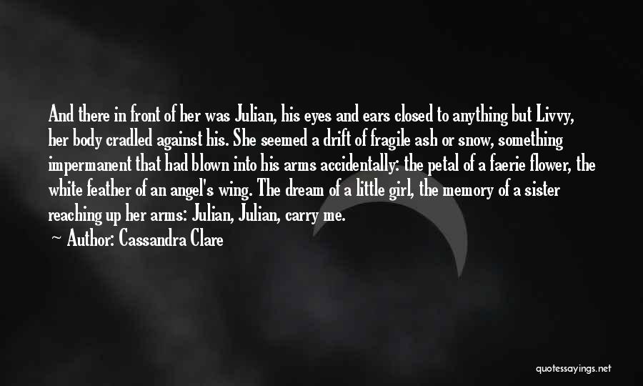 Cassandra Clare Quotes: And There In Front Of Her Was Julian, His Eyes And Ears Closed To Anything But Livvy, Her Body Cradled