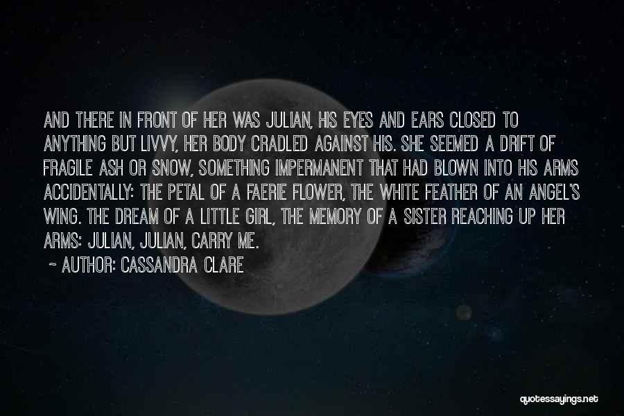 Cassandra Clare Quotes: And There In Front Of Her Was Julian, His Eyes And Ears Closed To Anything But Livvy, Her Body Cradled