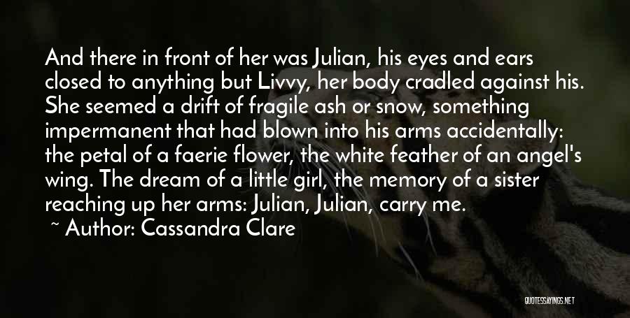 Cassandra Clare Quotes: And There In Front Of Her Was Julian, His Eyes And Ears Closed To Anything But Livvy, Her Body Cradled