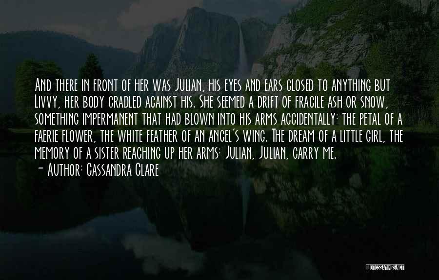 Cassandra Clare Quotes: And There In Front Of Her Was Julian, His Eyes And Ears Closed To Anything But Livvy, Her Body Cradled