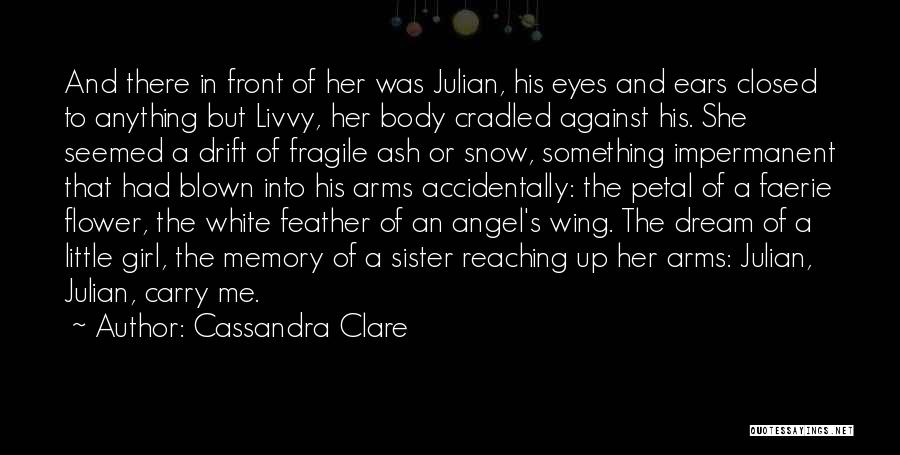 Cassandra Clare Quotes: And There In Front Of Her Was Julian, His Eyes And Ears Closed To Anything But Livvy, Her Body Cradled