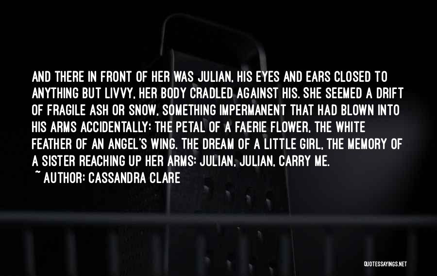 Cassandra Clare Quotes: And There In Front Of Her Was Julian, His Eyes And Ears Closed To Anything But Livvy, Her Body Cradled