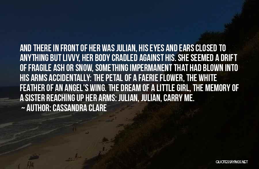 Cassandra Clare Quotes: And There In Front Of Her Was Julian, His Eyes And Ears Closed To Anything But Livvy, Her Body Cradled