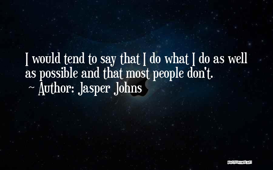 Jasper Johns Quotes: I Would Tend To Say That I Do What I Do As Well As Possible And That Most People Don't.