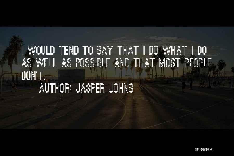 Jasper Johns Quotes: I Would Tend To Say That I Do What I Do As Well As Possible And That Most People Don't.