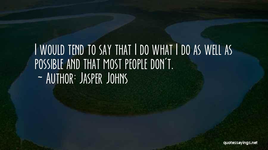 Jasper Johns Quotes: I Would Tend To Say That I Do What I Do As Well As Possible And That Most People Don't.