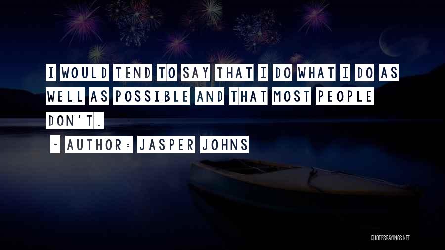 Jasper Johns Quotes: I Would Tend To Say That I Do What I Do As Well As Possible And That Most People Don't.