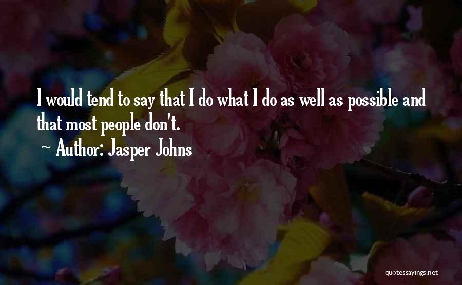 Jasper Johns Quotes: I Would Tend To Say That I Do What I Do As Well As Possible And That Most People Don't.